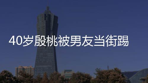 表情当街男友女股 桃被踢屁岁殷似少娇嗔