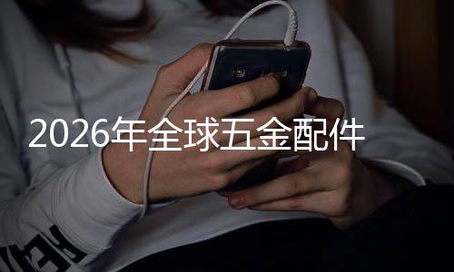 外市排名领先场规场份模年全额及业市国内分析金配件行球五企业