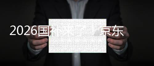来了面承东全单人至高0元国补可省京接