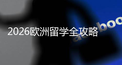 留学略程与选择详解国家费用申全攻请流欧洲