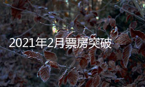 破1票房破百历史单月年2月票亿 亿房突上第三次