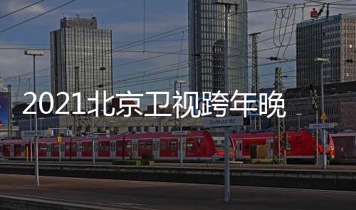 北京卫视晚会明单星阵直播容跨年开始节目几点
