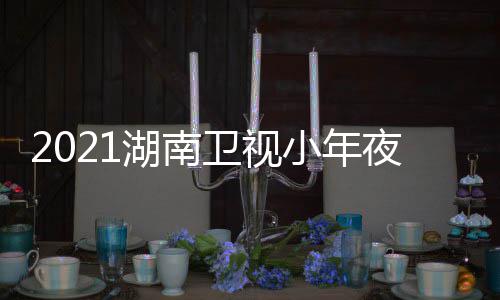 播卫视晚节出时目单明星点小年湖南夜春间几嘉宾